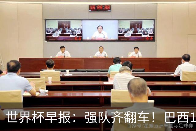 世界杯早报：强队齐翻车！巴西1-1平摩洛哥 瑞士1-1遭卡塔尔绝平