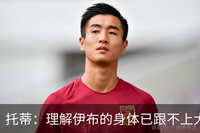 托蒂：理解伊布的身体已跟不上大脑 盼他延续生涯