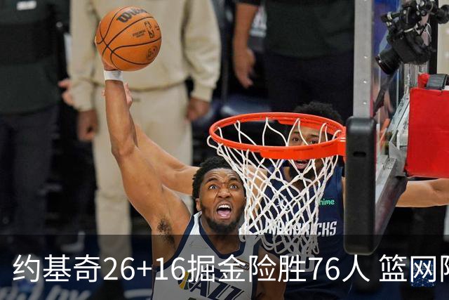 约基奇26+16掘金险胜76人 篮网险胜火箭止连败