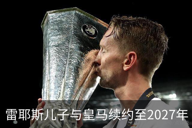 雷耶斯儿子与皇马续约至2027年